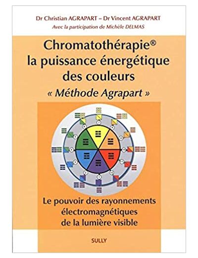 Chromatothérapie, la puissance énergétique des couleurs "Méthode Agrapart". Le pouvoir des rayonnements électromagnétiques de la lumière visible