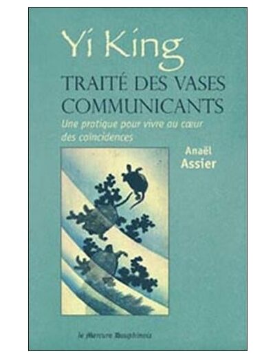 Yi King, traité des vases communicants - Une pratique pour vivre au coeur des coïncidences