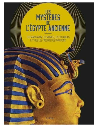 Les mystères de l'Egypte ancienne - Toutânkhamon, les momies, les pyramides et tous les trésors des pharaons