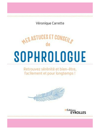 Mes astuces et conseils de sophrologue - Retrouvez sérénité et bien-être, facilement et pour longtemps !