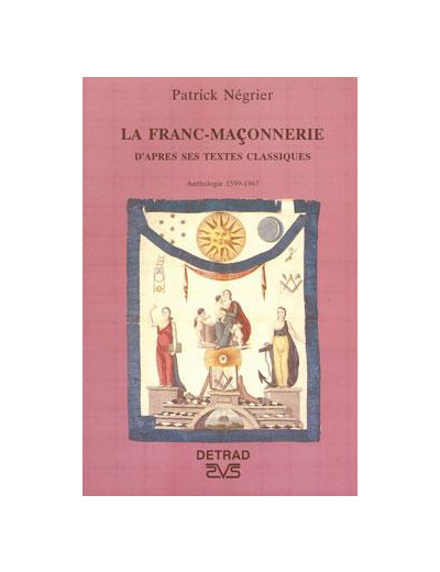 La franc-maçonnerie - D'après ses textes classiques, anthologie 1599-1967