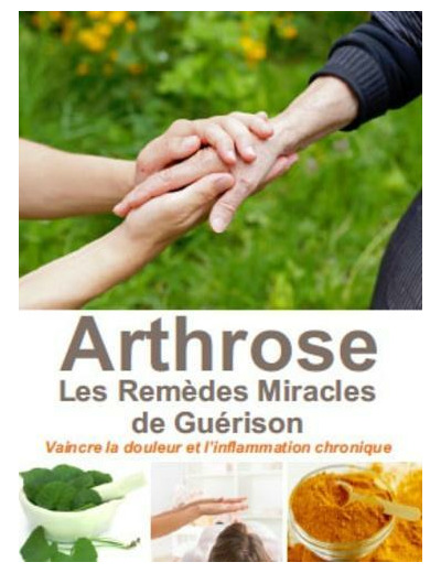 L'arthrose, les remèdes miracles de guérison - Vaincre la douleur et l'inflammation chronique