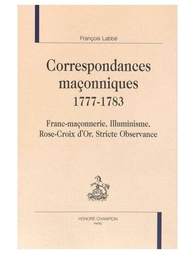 Correspondances maçonniques 1777-1783 - Franc-maçonnerie, Illuminisme, Rose-Croix d'Or, Stricte Observance