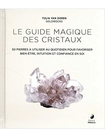 Le guide magique des cristaux. 50 pierres à utiliser au quotidien pour favoriser bien-être, intuition et confiance en soi