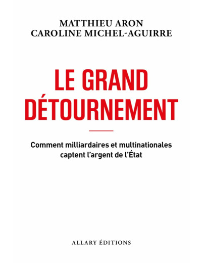LE GRAND DETOURNEMENT - COMMENT MILLIARDAIRES ET MULTINATIONALES CAPTENT L'ARGENT DE L'ETAT