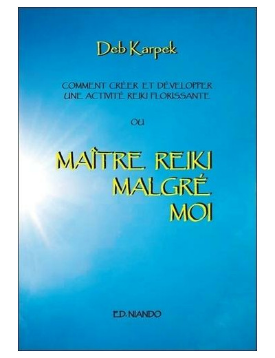 Maître Reiki malgré moi - Comment créer et développer une activité reiki florissante