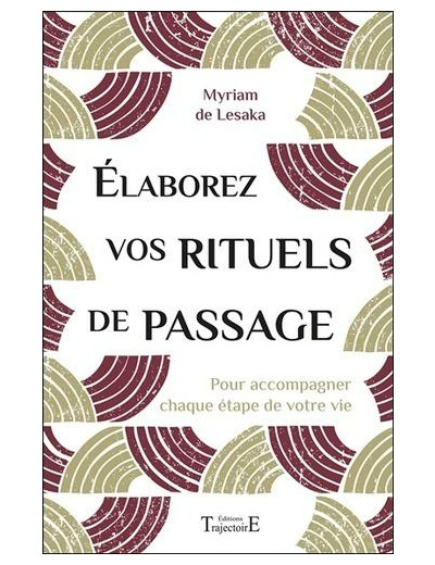 Elaborez vos rituels de passage - Pour accompagner chaque étape de votre vie