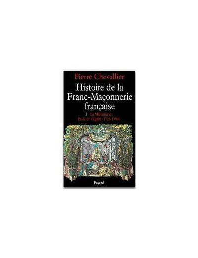 Histoire de la franc-maçonnerie française tome 1 La Maçonnerie, école de l'égalité (1725-1799)