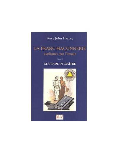 Percy-John HARVEY, La Franc-Maçonnerie expliquée par l'image, T.3. Le grade de Maître