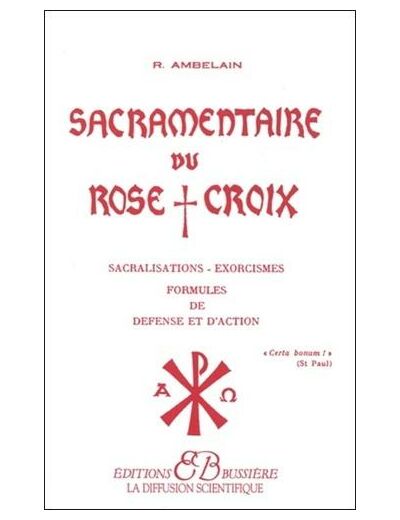 SACRAMENTAIRE DU ROSE CROIX. Sacralisations, exorcismes, formules de défense et d'action