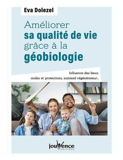 Améliorer sa qualité de vie grâce à la géobiologie - Influence des lieux, ondes et protections, sommeil régénérateur...