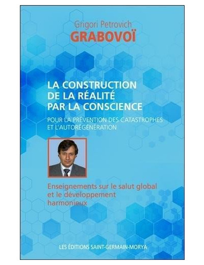La construction de la réalité par la conscience - Pour la prévention des catastrophes et l'aurégénération. Enseignements sur salut global et le développement harmonieux