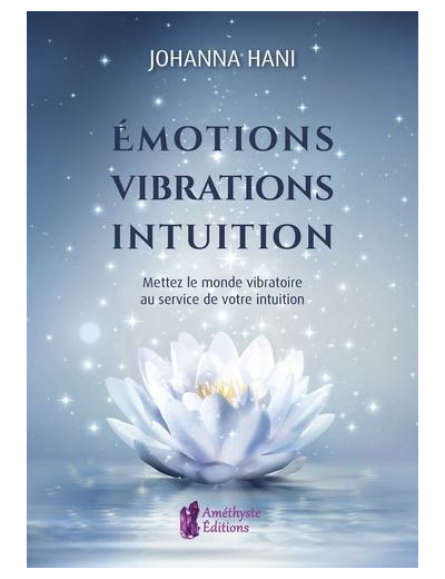 Emotions, vibrations, intuition - Mettez le monde vibratoire au service de votre intuition