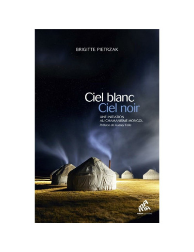 Ciel blanc, ciel noir - Une initiation au chamanisme mongol