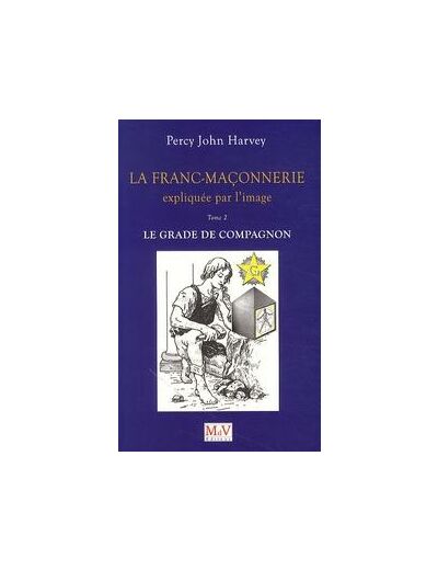 Percy-John HARVEY, La Franc-Maçonnerie expliquée par l'image, T.2. Le grade de Compagnon
