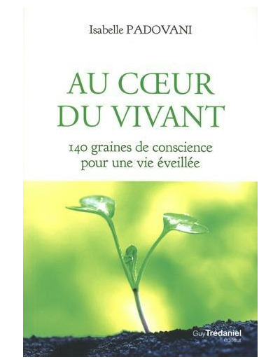 Au coeur du vivant - 140 graines de conscience pour une vie éveillée