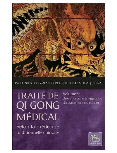 Traité de Qi Gong médical selon la médecine traditionnelle chinoise - Volume 5, Une approche énergétique du traitement du cancer