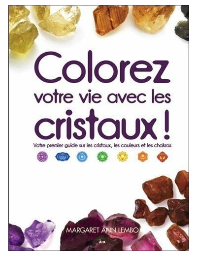 Colorez votre vie avec les cristaux ! - Votre premier guide sur les cristaux, les couleurs et les chakras