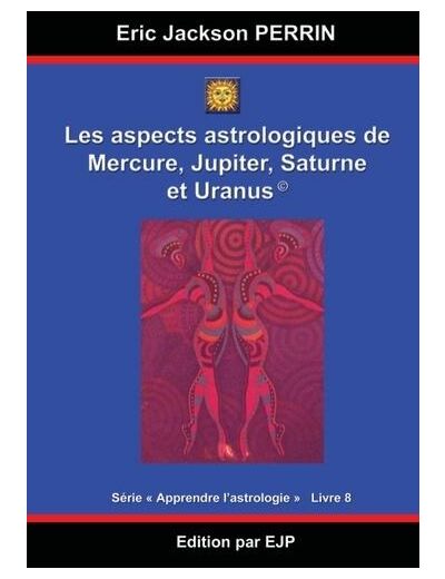 Astrologie - Livre 8 : Les aspects astrologiques à Mercure, Jupiter, Saturne et Uranus