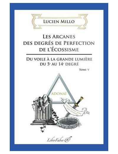 Les arcanes des degrés de perfection de l'Ecossisme - Tome 5, Du voile à la grande lumière du 5e au 14e degré