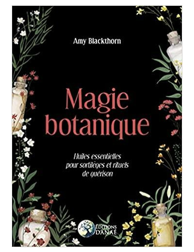 Magie botanique - Huiles essentielles pour sortilèges et rituels de guérison