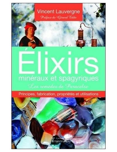 Elixirs minéraux et spagyriques - Les remèdes de Paracelse - Principes, fabrication, propriétés et utilisations