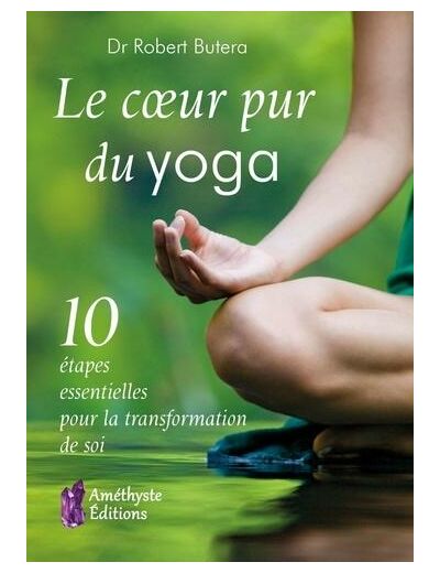 Le cœur pur du yoga - 10 étapes essentielles pour la transformation de soi