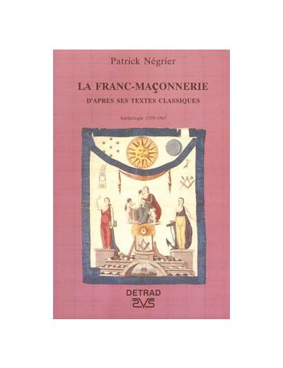 La franc-maçonnerie - D'après ses textes classiques, anthologie 1599-1967
