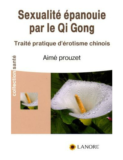 La sexualité épanouie par le Qi Gong - Traité pratique d'érotisme chinois