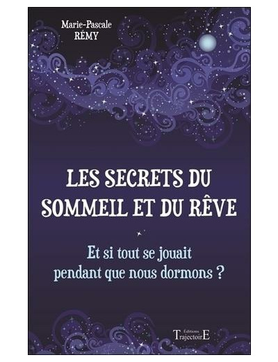 Les secrets du sommeil et du rêve - Et si tout se jouait pendant que nous dormons ? -