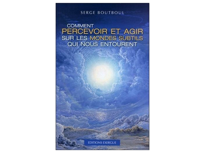 Comment percevoir et agir sur les mondes subtils qui nous entourent