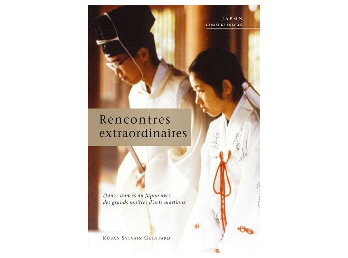 Rencontres extraordinaires - Douze années au Japon avec des grands maîtres d'arts martiaux