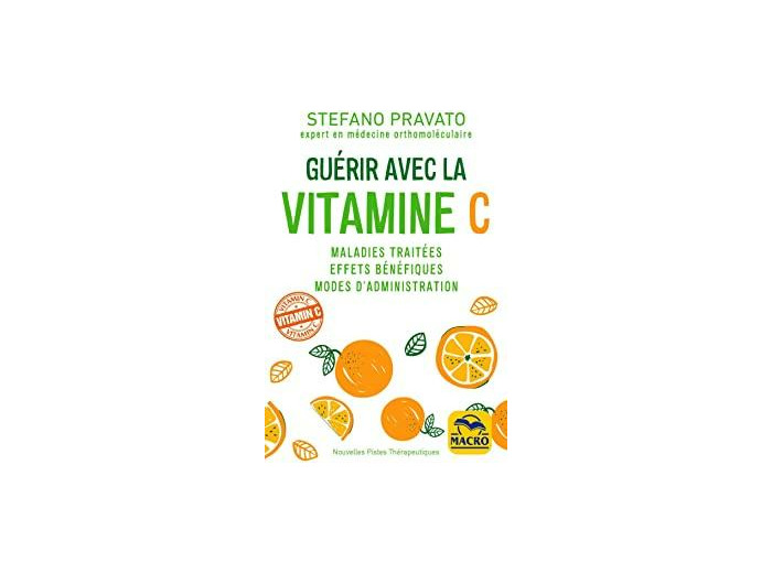 Guérir avec la vitamine C. Maladies traitées, effets bénéfiques, modes d'administration