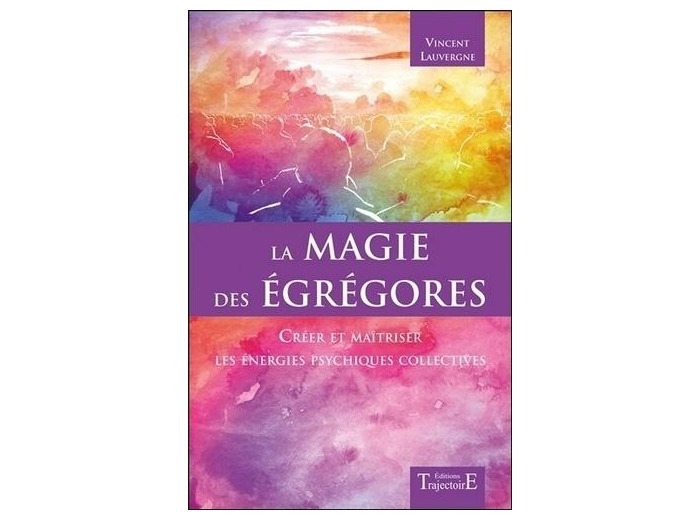 La magie des Egrégores - Créer et maîtriser les énergies psychiques collectives