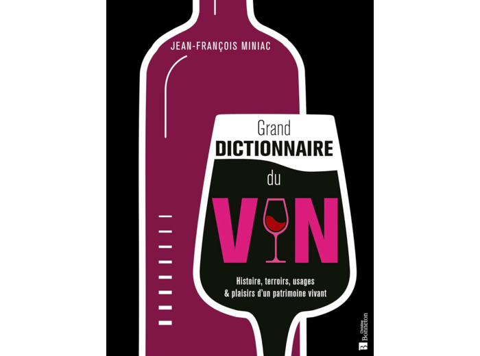 GRAND DICTIONNAIRE DU VIN - HISTOIRE, TERROIRS, USAGES & PLAISIRS D'UN PATRIMOINE VIVANT
