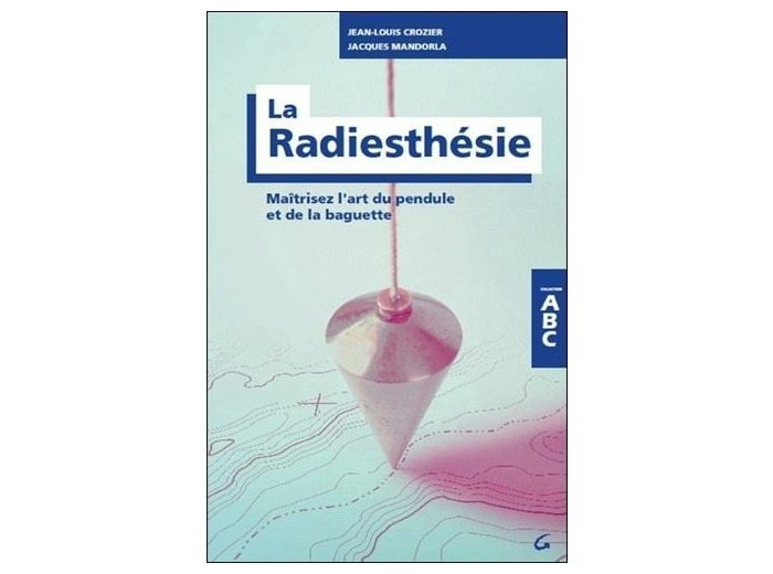 La radiesthésie - Maîtrisez l'art du pendule et de la baguette
