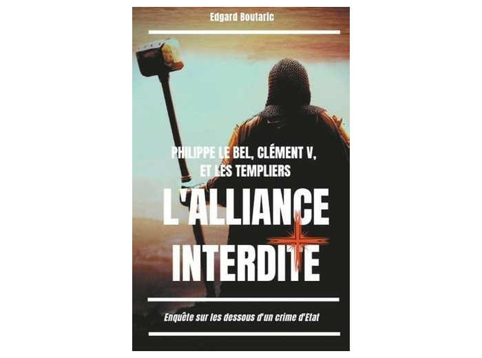 Philippe le Bel, Clément V et les Templiers : l'alliance interdite - Enquête sur les dessous d'un crime d'Etat