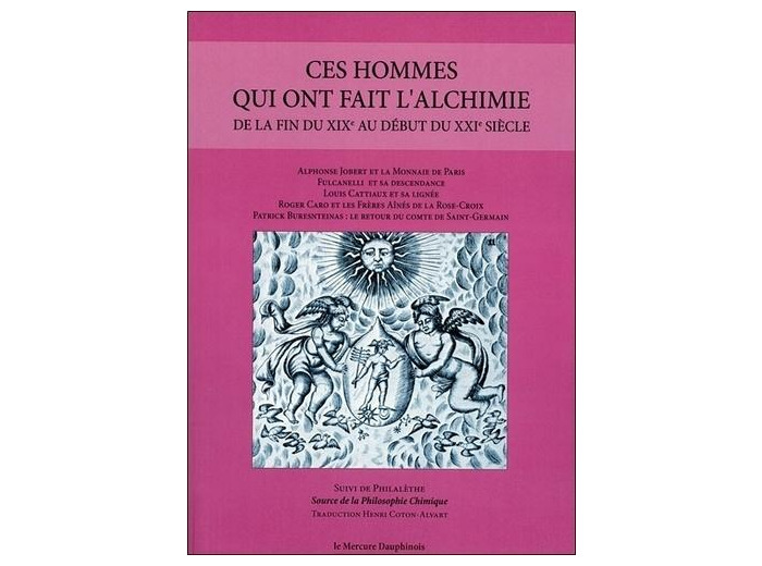 Ces hommes qui ont fait l'alchimie de la fin du XIXe au début du XXIe siècle - Suivi de Philalèthe : Sources de la philosophie chimique
