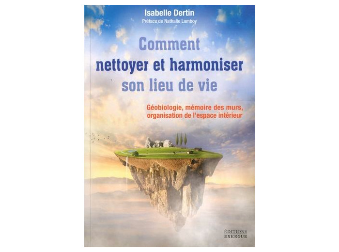 Nettoyer et harmoniser son lieu de vie - Géobiologie, Mémoire des murs, Organisation de l'espace intérieur -