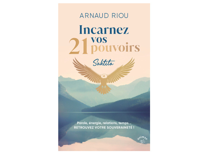 Incarnez vos 21 pouvoirs. Parole, énergie, relations, temps...