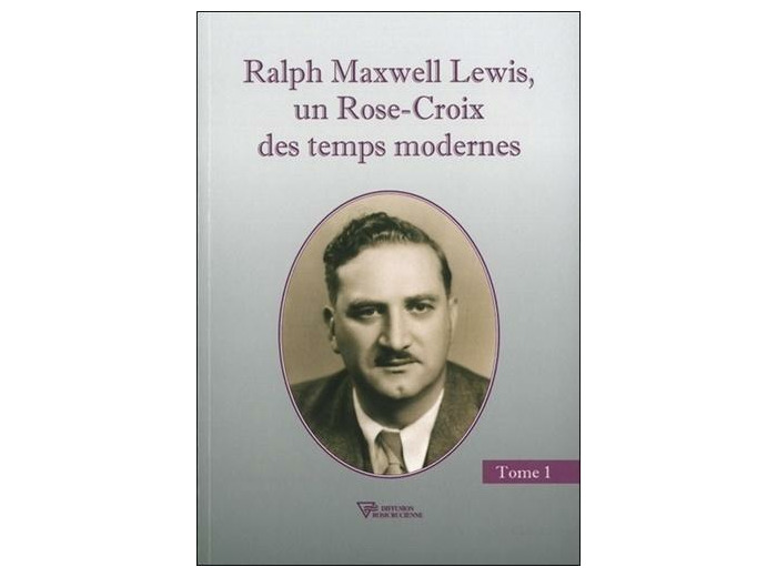 Ralph Maxwell Lewis - Un Rose-Croix des temps modernes, Tome 1