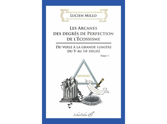 Les arcanes des degrés de perfection de l'Ecossisme - Tome 5, Du voile à la grande lumière du 5e au 14e degré