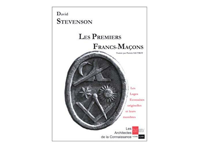 Les premiers Francs-Maçons. Les Loges Ecossaises originelles et leurs membres