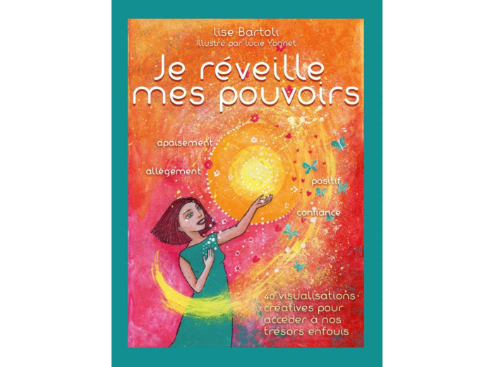 JE REVEILLE MES POUVOIRS - 40 VISUALISATIONS CREATIVES POUR ACCEDER A NOS TRESORS ENFOUIS