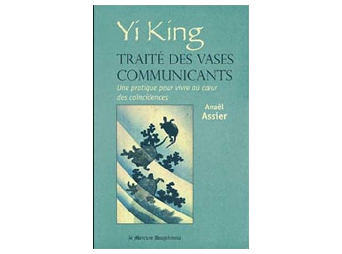 Yi King, traité des vases communicants - Une pratique pour vivre au coeur des coïncidences