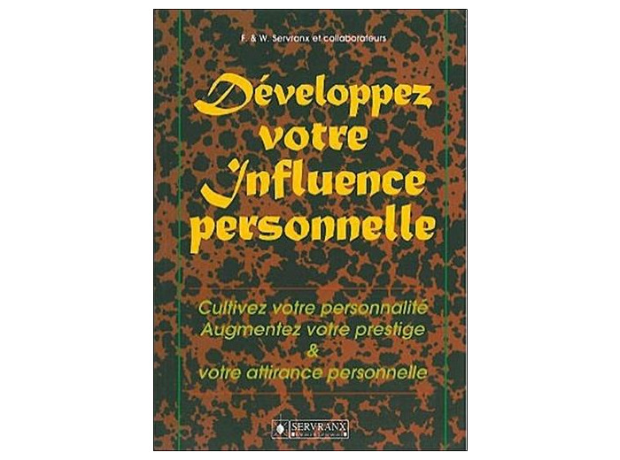 DEVELOPPEZ VOTRE INFLUENCE PERSONNELLE. Cultivez votre personnalité, augmentez votre prestige et votre attirance personnelle