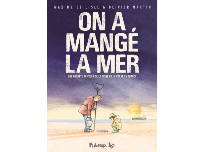 ON A MANGE LA MER - UNE ENQUETE AU COEUR DE LA CRISE DE LA PECHE EN FRANCE