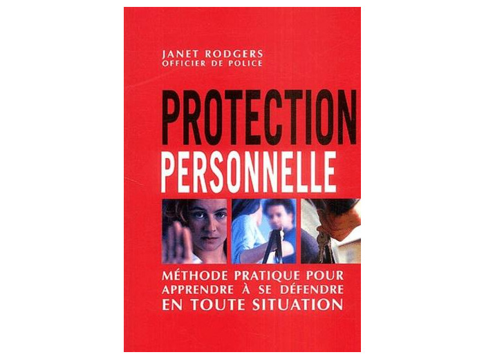 Protection personnelle - Méthode pratique pour apprendre à se défendre en toute situation