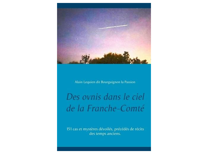 Des ovnis dans le ciel de la Franche-Comté - 151 cas et mystères dévoilés, précédés de récits des temps anciens.