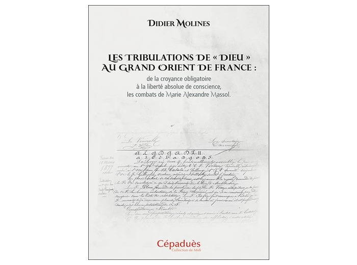 Les tribulations de "Dieu" au Grand Orient de France : de la croyance obligatoire à la liberté absolue de conscience, les combats de Marie Alexandre Massol